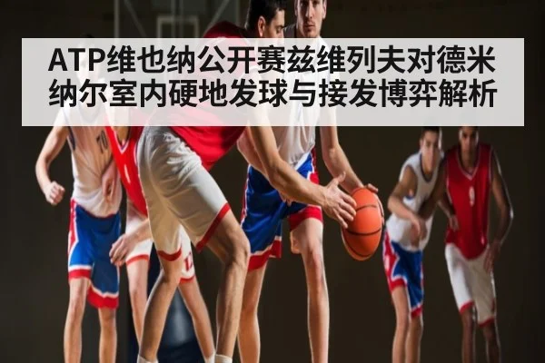 ATP维也纳公开赛兹维列夫对德米纳尔室内硬地发球与接发博弈解析